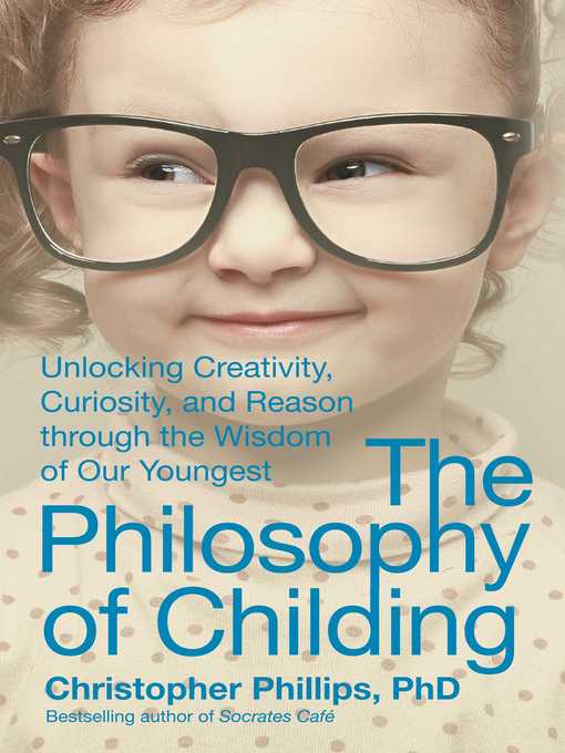 Title details for The Philosophy of Childing: Unlocking Creativity, Curiosity, and Reason through the Wisdom of Our Youngest by Christopher Phillips - Wait list